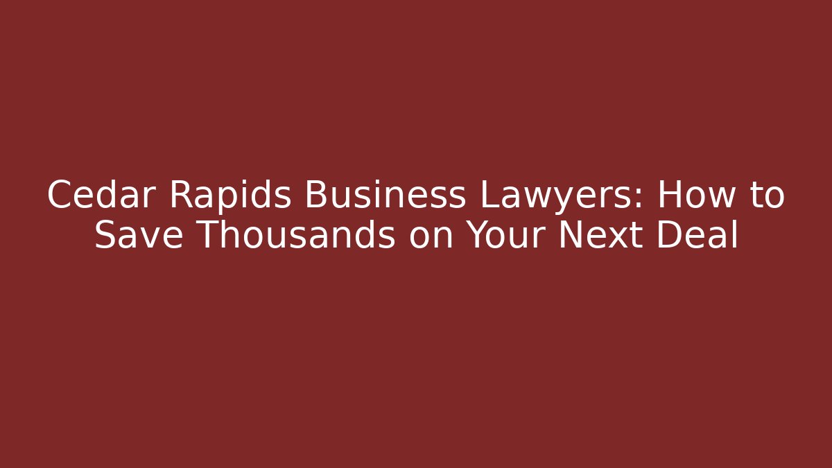Cedar Rapids Business Lawyers: How to Save Thousands on Your Next Deal
