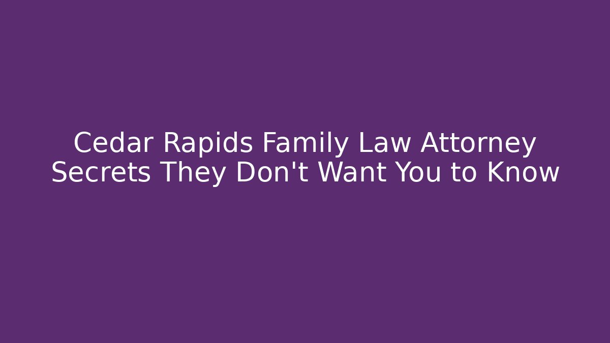 Cedar Rapids Family Law Attorney Secrets They Don’t Want You to Know