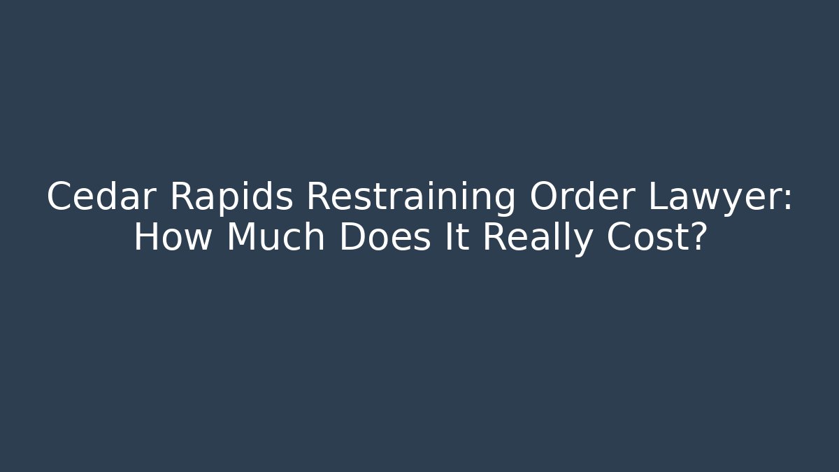 Cedar Rapids Restraining Order Lawyer: How Much Does It Really Cost?