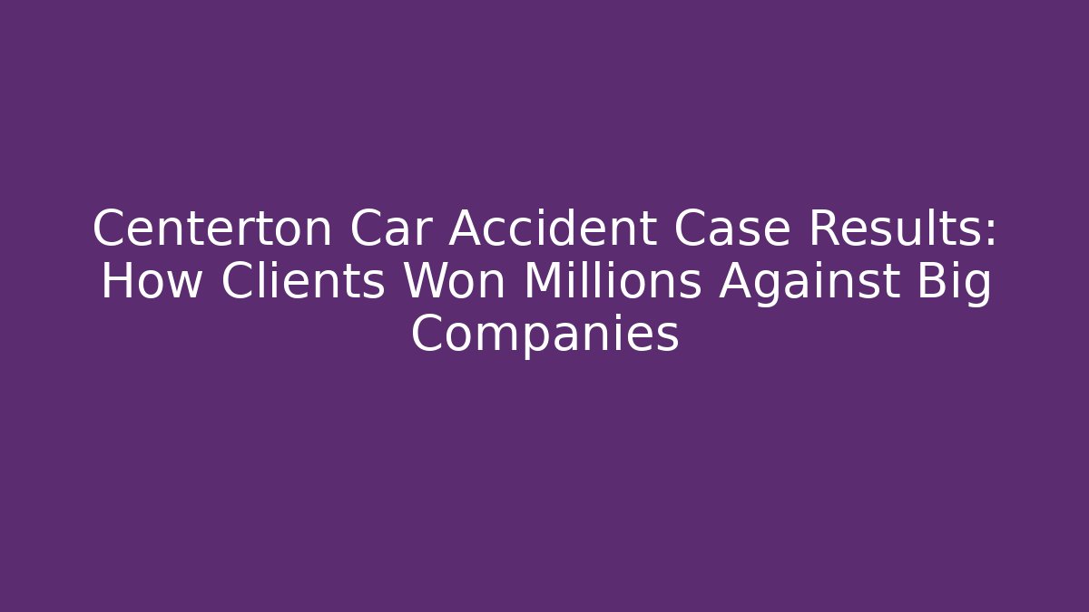 Centerton Car Accident Case Results: How Clients Won Millions Against Big Companies - V Auction