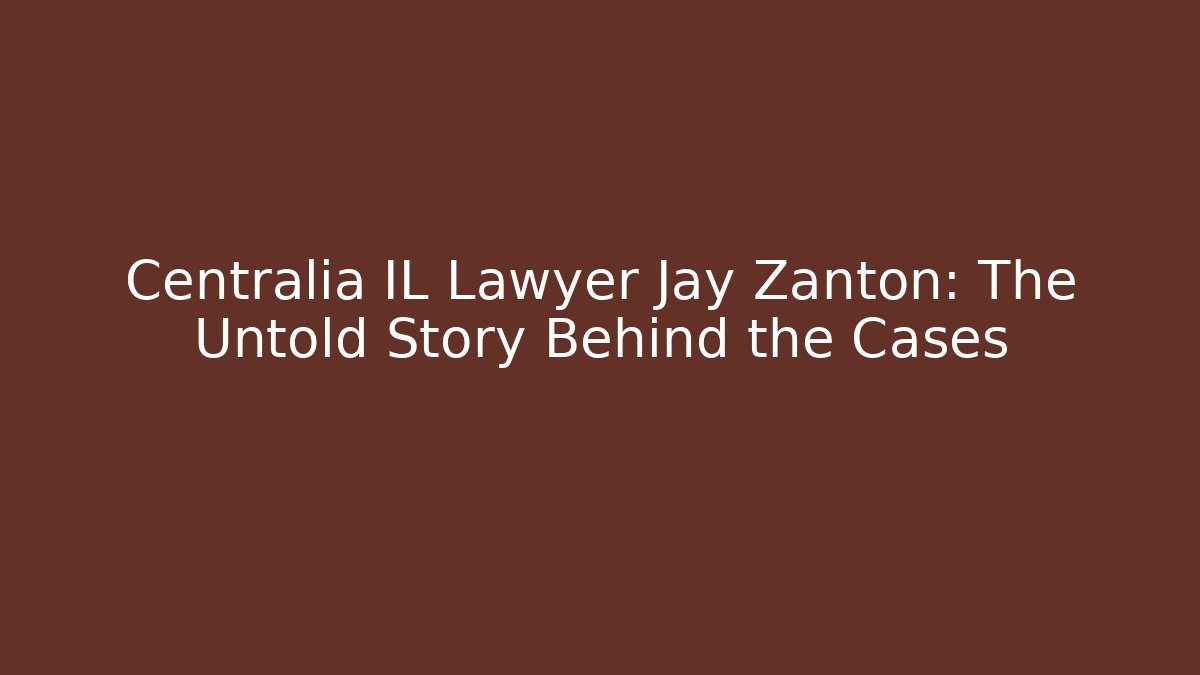 Centralia IL Lawyer Jay Zanton: The Untold Story Behind the Cases