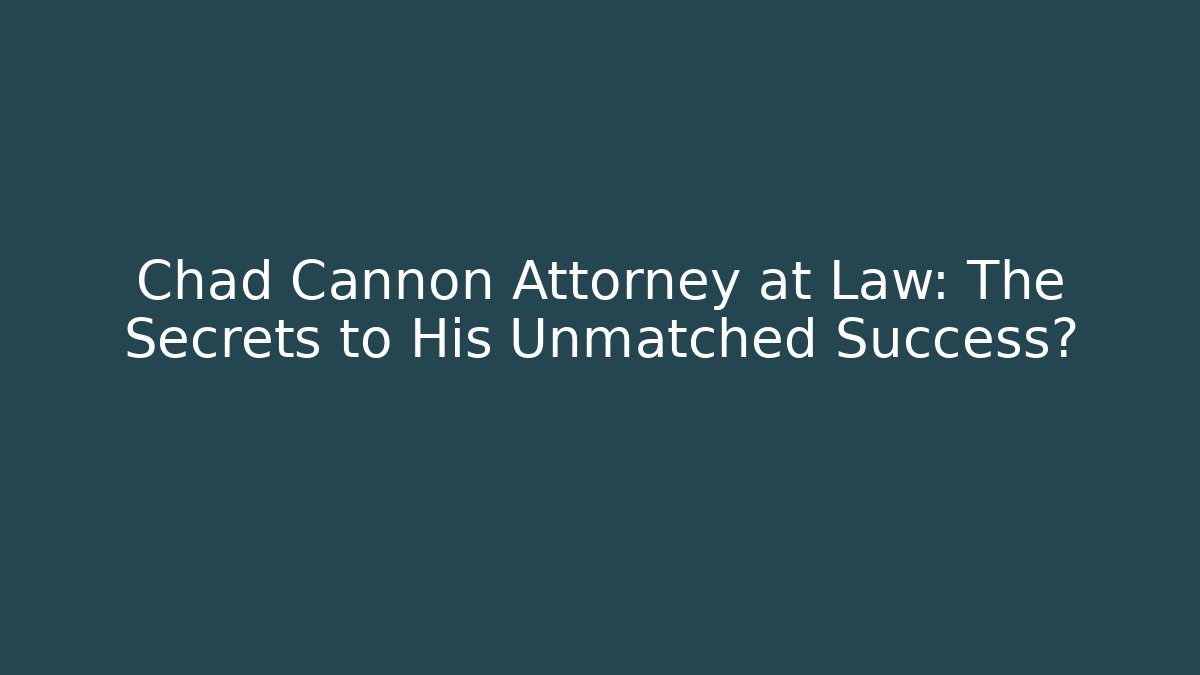 Chad Cannon Attorney at Law: The Secrets to His Unmatched Success?