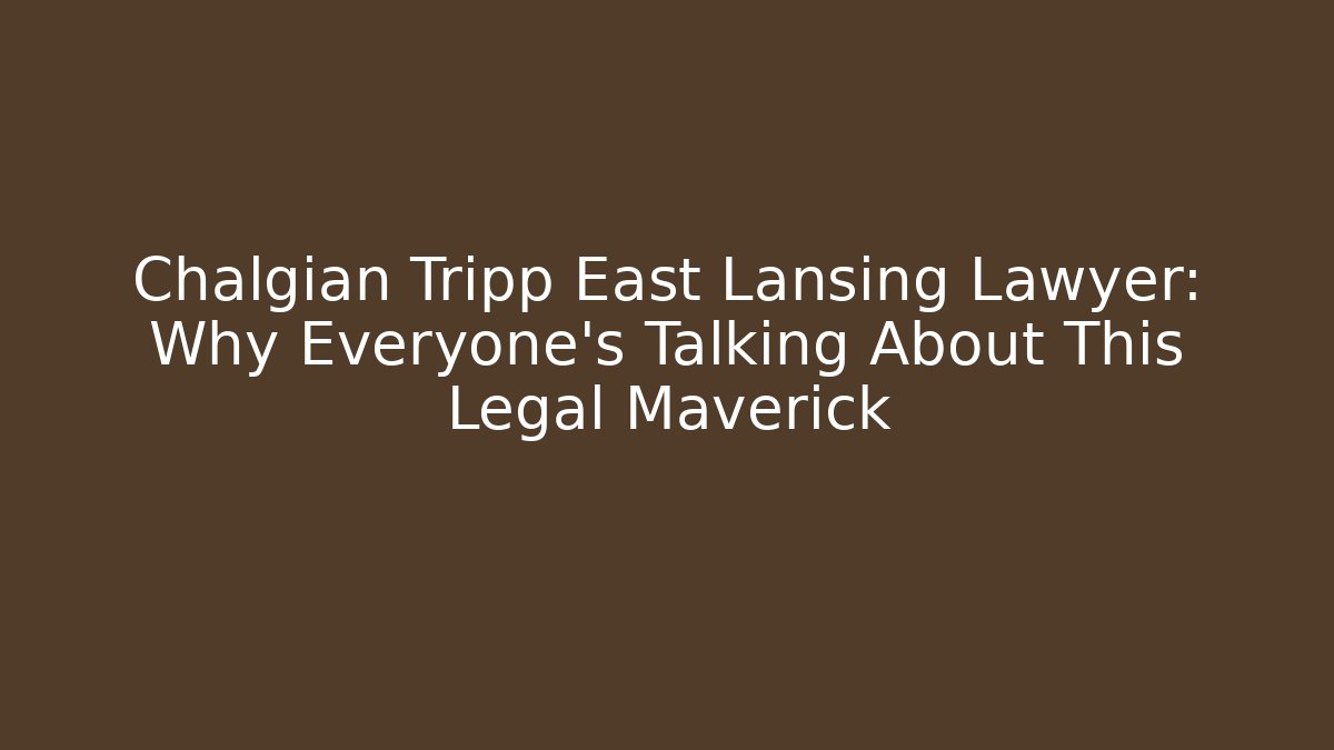 Chalgian Tripp East Lansing Lawyer: Why Everyone's Talking About This Legal Maverick
