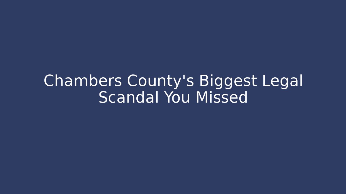 Chambers County's Biggest Legal Scandal You Missed