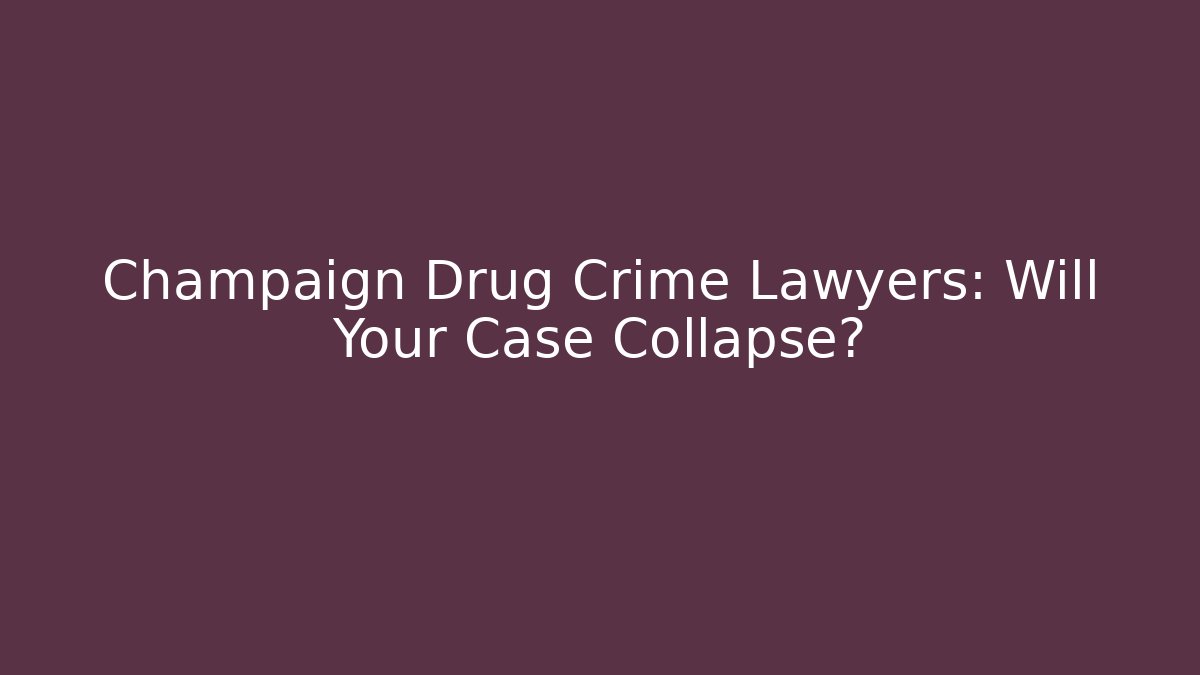 Champaign Drug Crime Lawyers: Will Your Case Collapse?