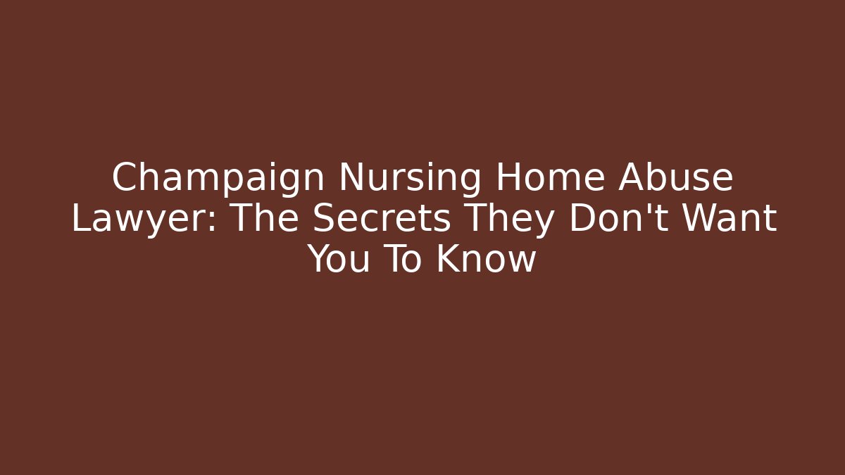 Champaign Nursing Home Abuse Lawyer: The Secrets They Don't Want You To Know