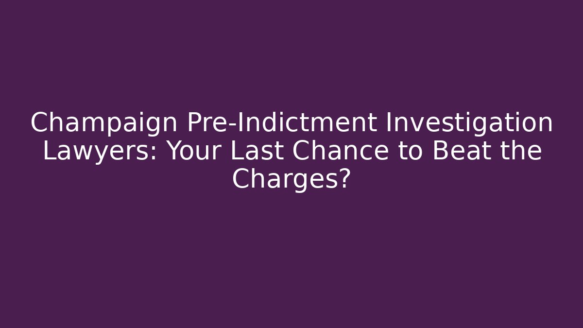 Champaign Pre-Indictment Investigation Lawyers: Your Last Chance to Beat the Charges?