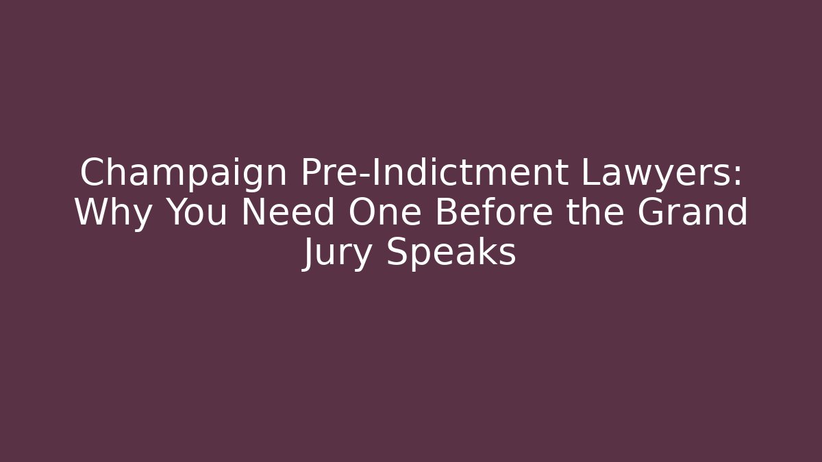 Champaign Pre-Indictment Lawyers: Why You Need One Before the Grand Jury Speaks