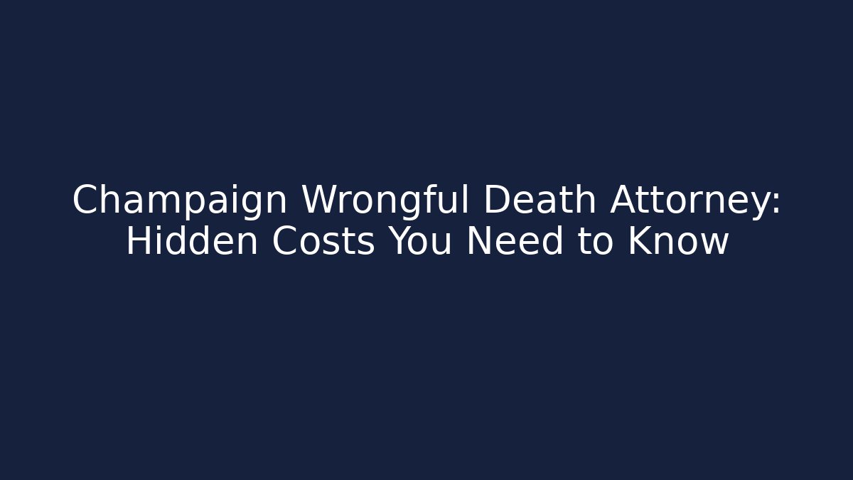 Champaign Wrongful Death Attorney: Hidden Costs You Need to Know