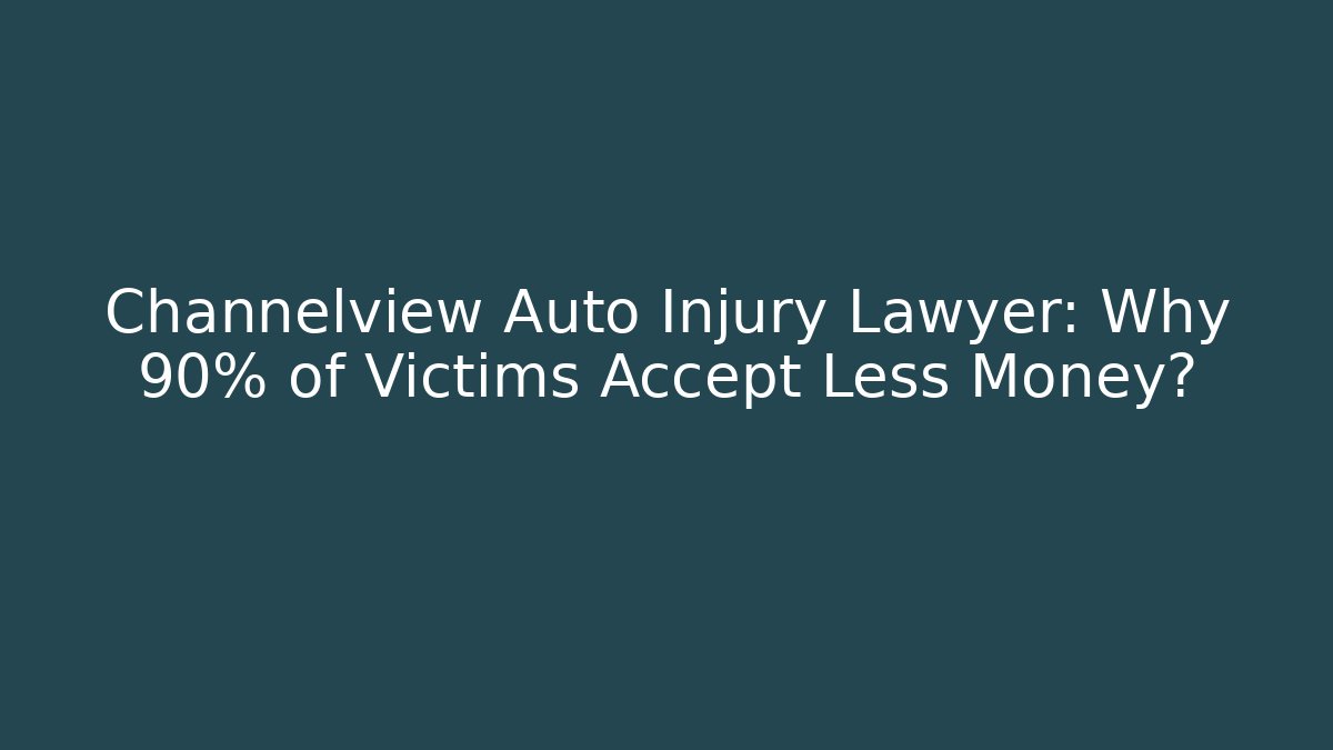 Channelview Auto Injury Lawyer: Why 90% of Victims Accept Less Money?