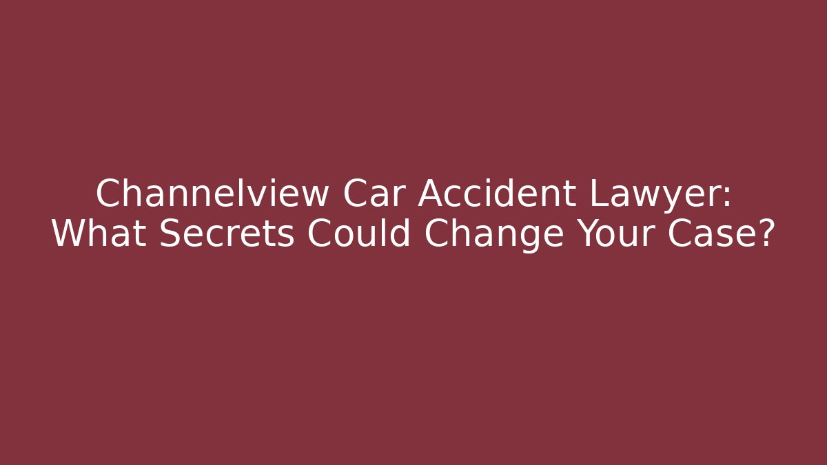 Channelview Car Accident Lawyer: What Secrets Could Change Your Case?