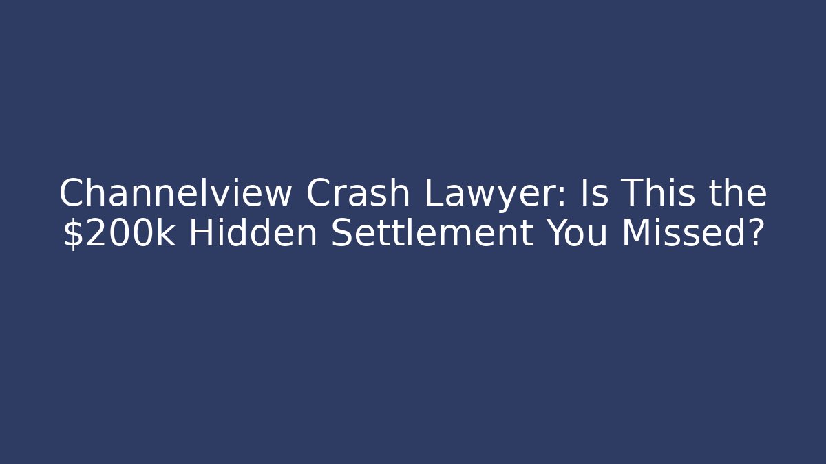 Channelview Crash Lawyer: Is This the $200k Hidden Settlement You Missed?