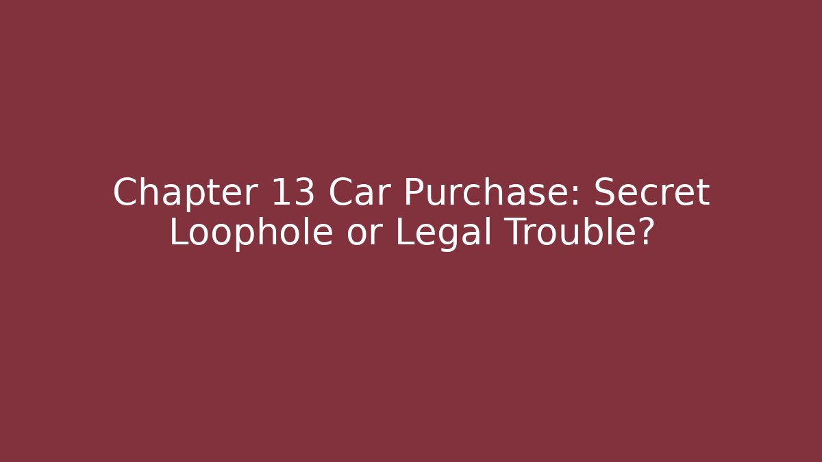 Chapter 13 Car Purchase: Secret Loophole or Legal Trouble?
