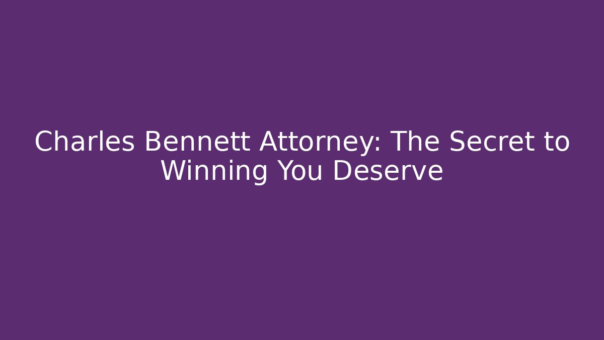 Charles Bennett Attorney: The Secret to Winning You Deserve