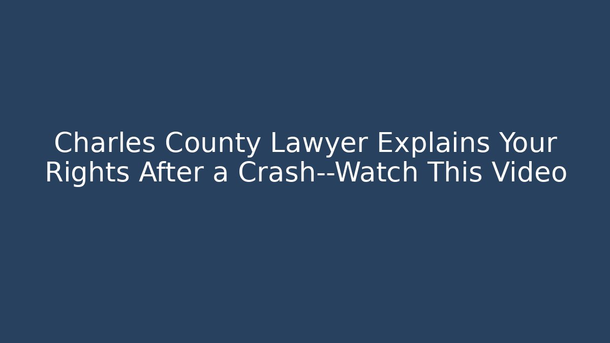 Charles County Lawyer Explains Your Rights After a Crash—Watch This Video