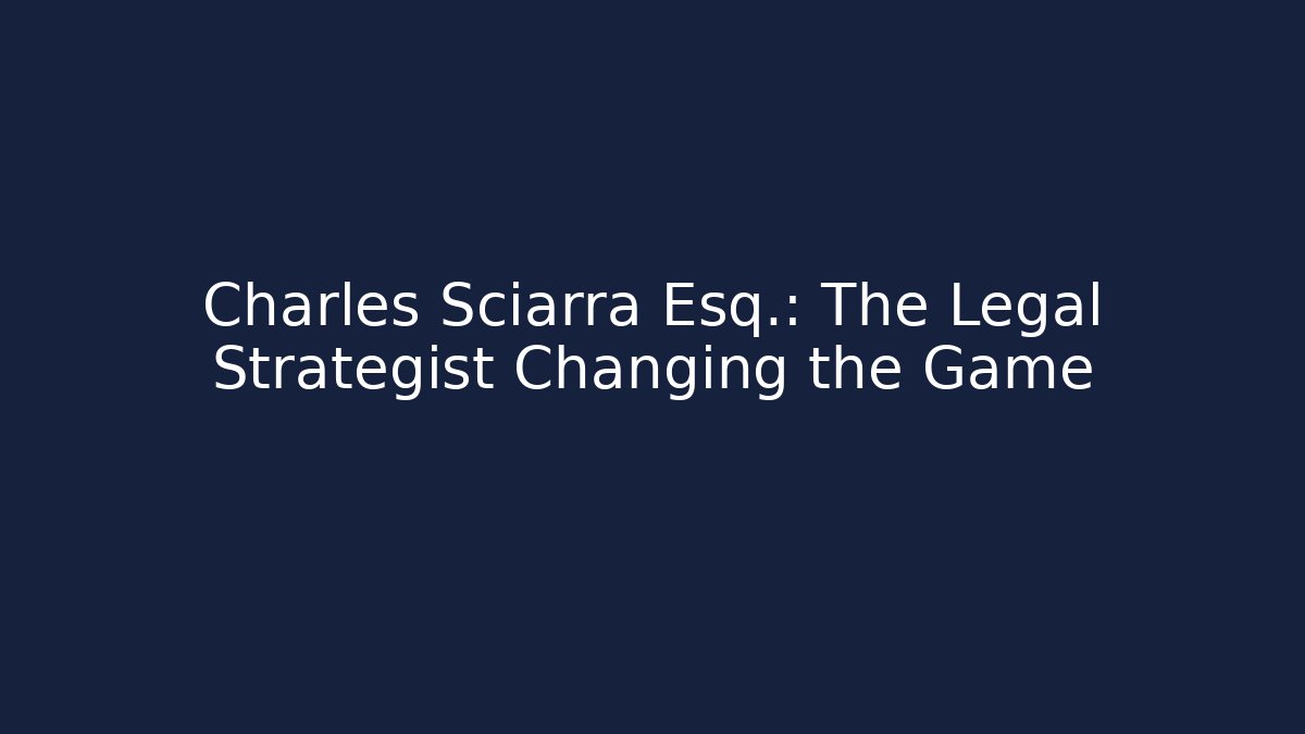 Charles Sciarra Esq.: The Legal Strategist Changing the Game
