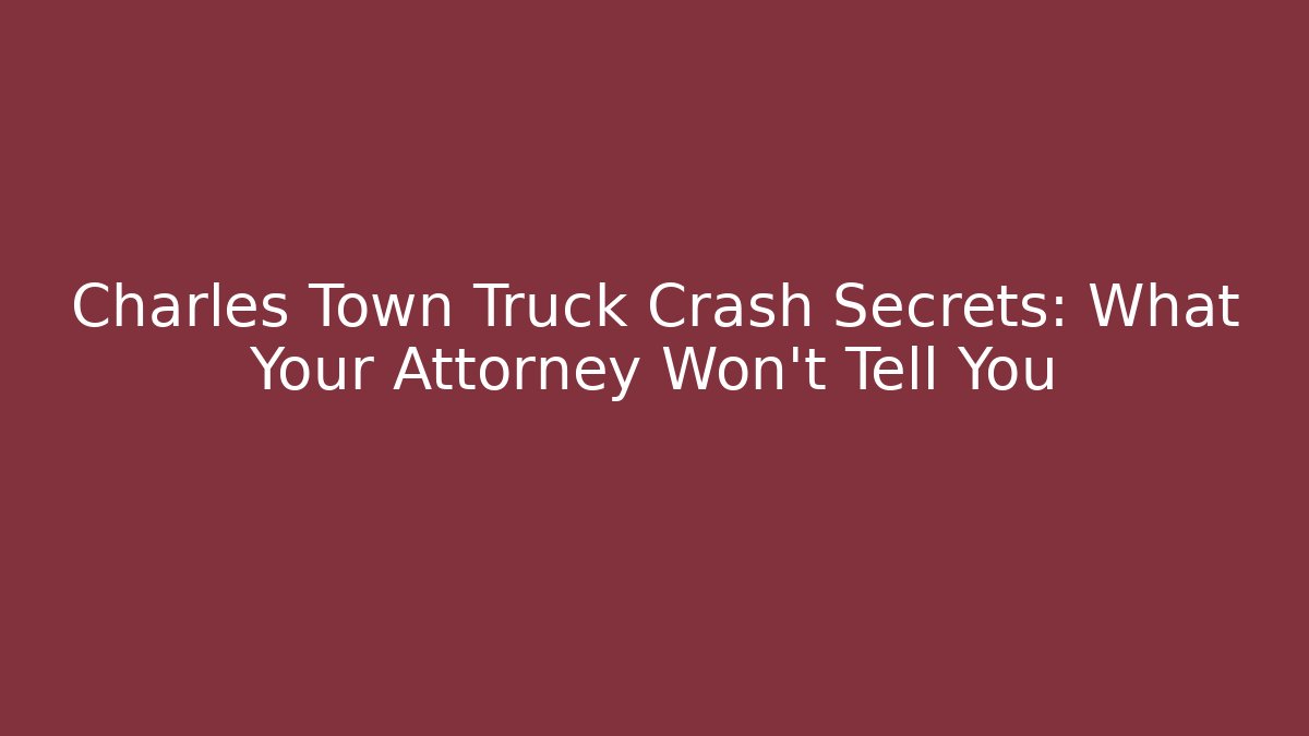 Charles Town Truck Crash Secrets: What Your Attorney Won’t Tell You
