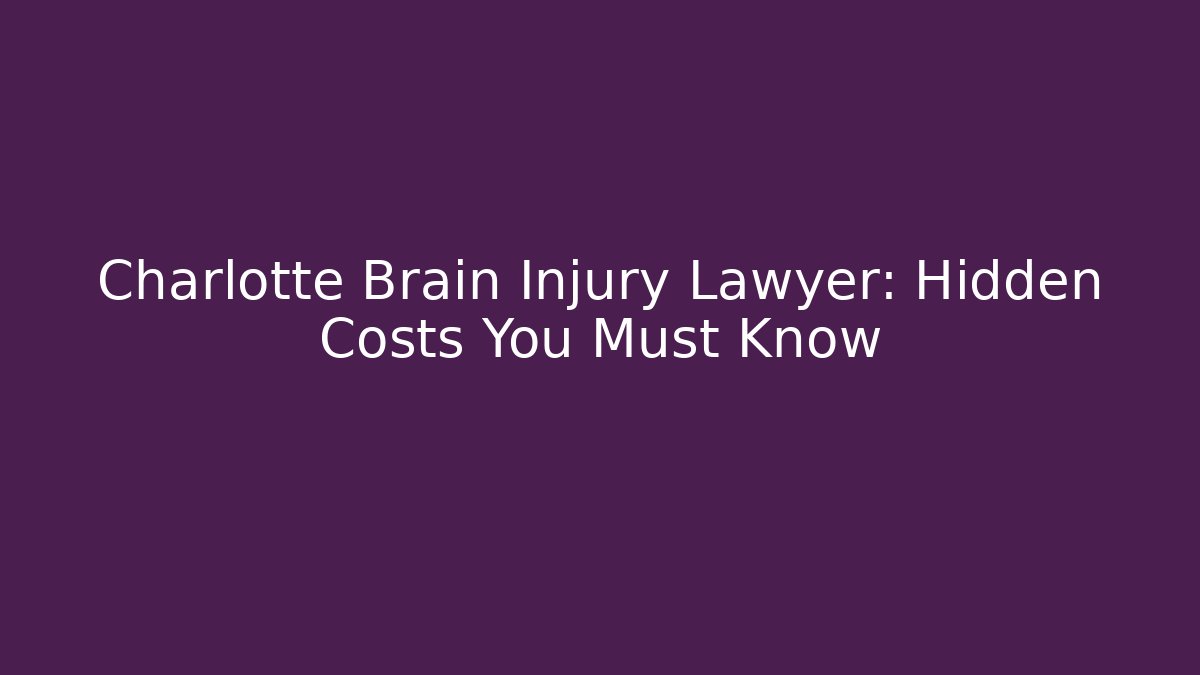 Charlotte Brain Injury Lawyer: Hidden Costs You Must Know