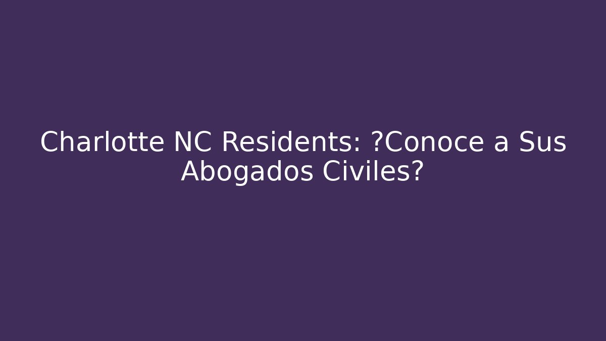 Charlotte NC Residents: ¿Conoce a Sus Abogados Civiles?