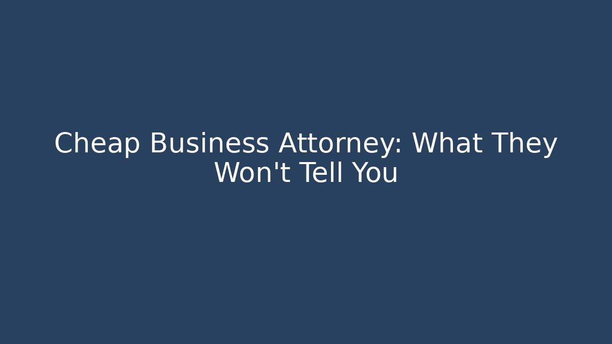 Cheap Business Attorney: What They Won’t Tell You