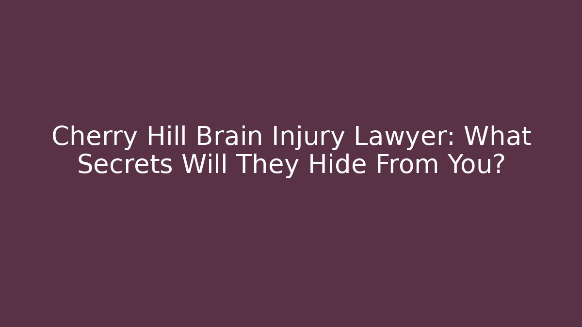 Cherry Hill Brain Injury Lawyer: What Secrets Will They Hide From You? - V Auction