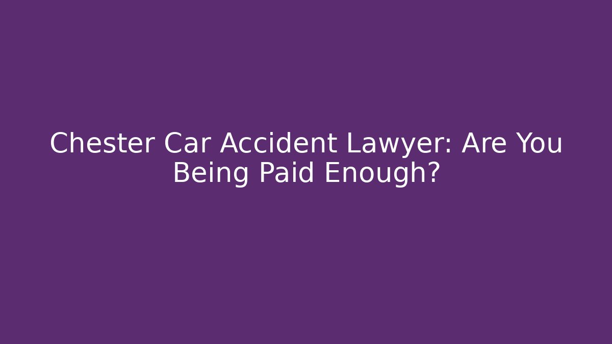 Chester Car Accident Lawyer: Are You Being Paid Enough? - V Auction