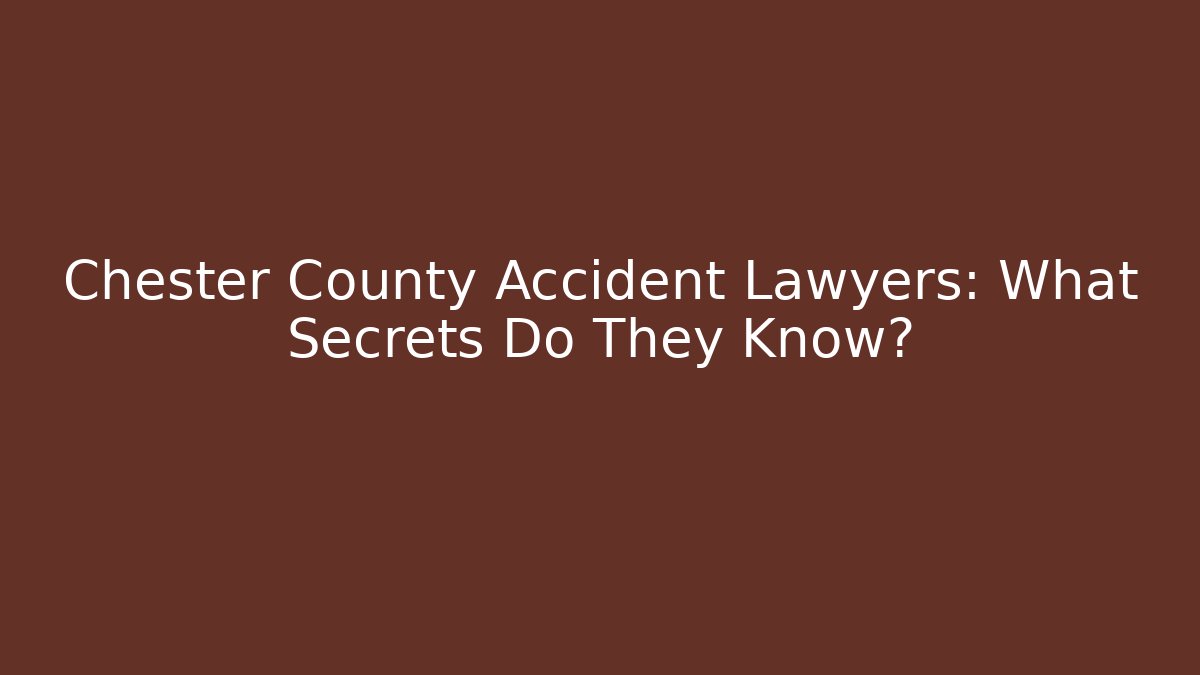 Chester County Accident Lawyers: What Secrets Do They Know?