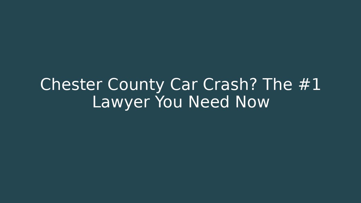 Chester County Car Crash? The #1 Lawyer You Need Now