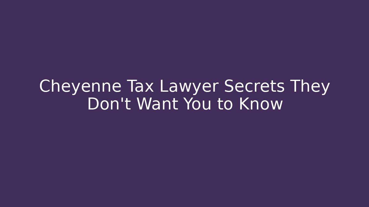 Cheyenne Tax Lawyer Secrets They Don’t Want You to Know