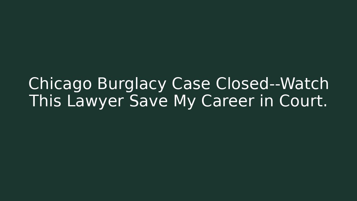 Chicago Burglacy Case Closed—Watch This Lawyer Save My Career in Court.