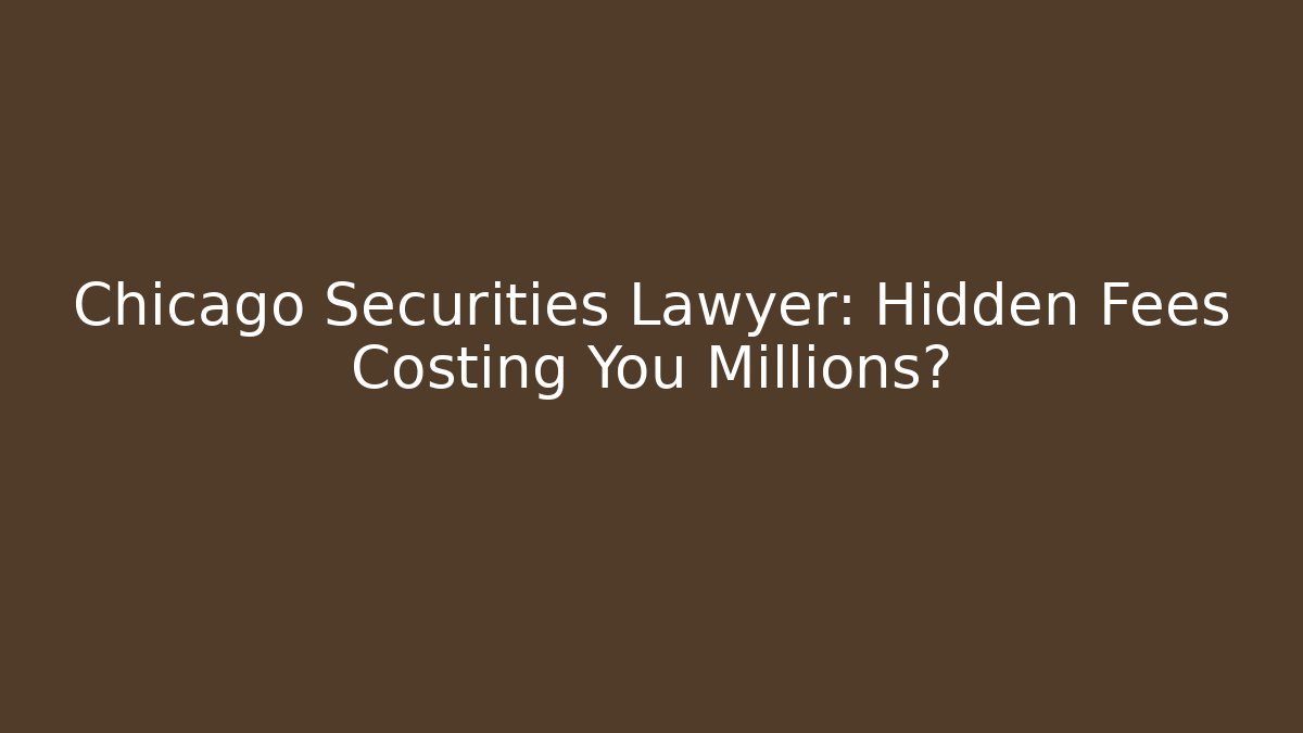 Chicago Securities Lawyer: Hidden Fees Costing You Millions?