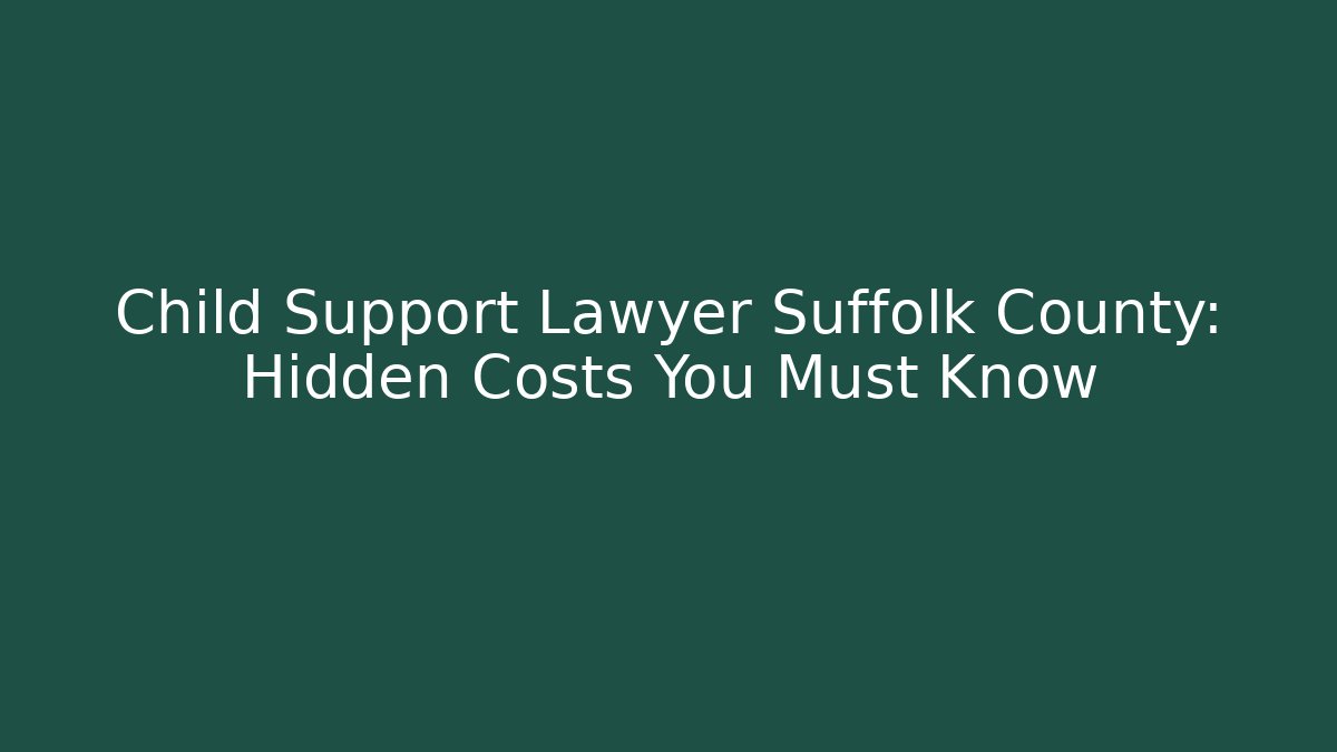 Child Support Lawyer Suffolk County: Hidden Costs You Must Know