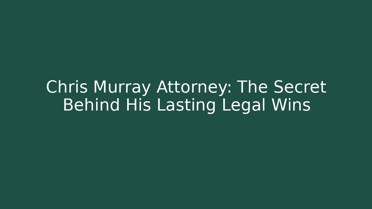 Chris Murray Attorney: The Secret Behind His Lasting Legal Wins