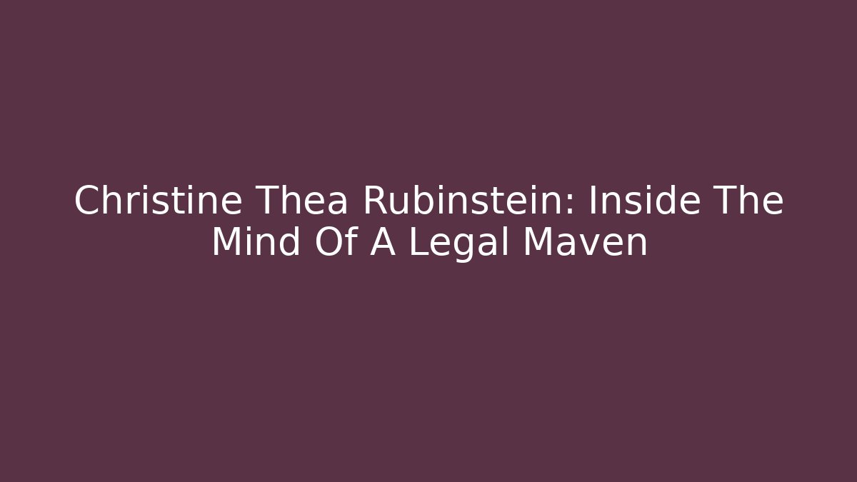 Christine Thea Rubinstein: Inside The Mind Of A Legal Maven