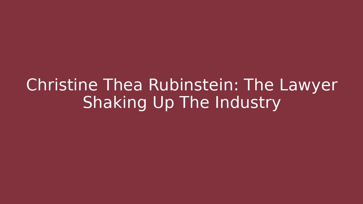 Christine Thea Rubinstein: The Lawyer Shaking Up The Industry