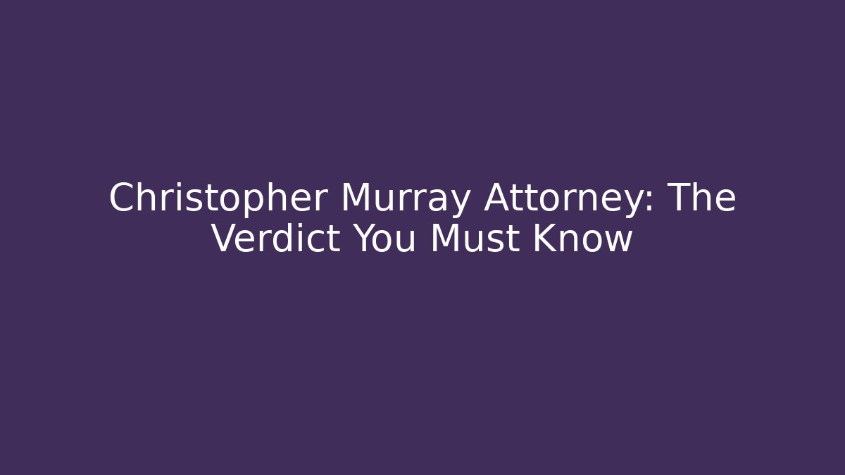 Christopher Murray Attorney: The Verdict You Must Know