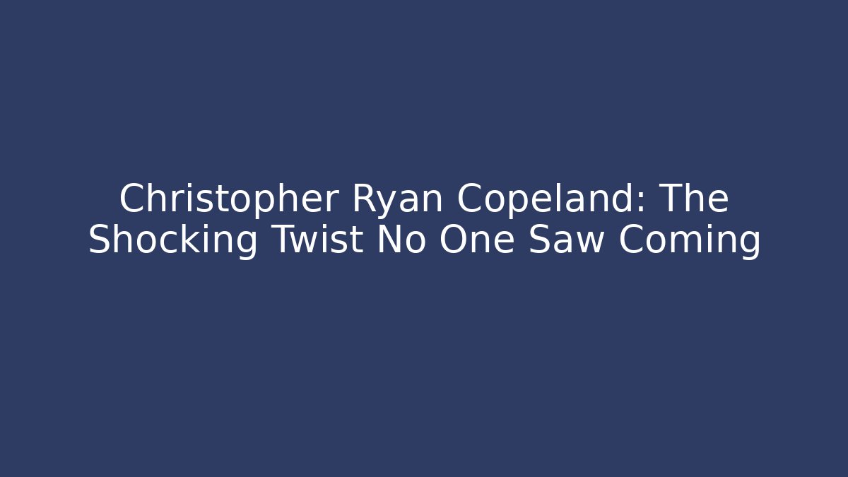 Christopher Ryan Copeland: The Shocking Twist No One Saw Coming