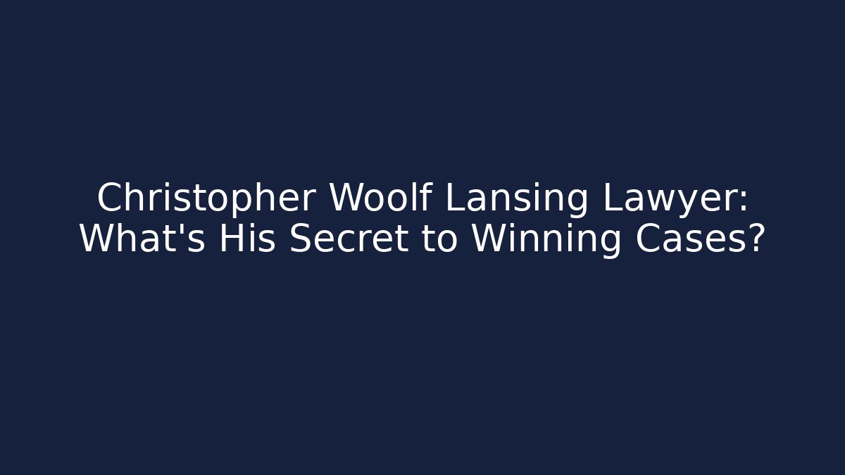 Christopher Woolf Lansing Lawyer: What’s His Secret to Winning Cases?