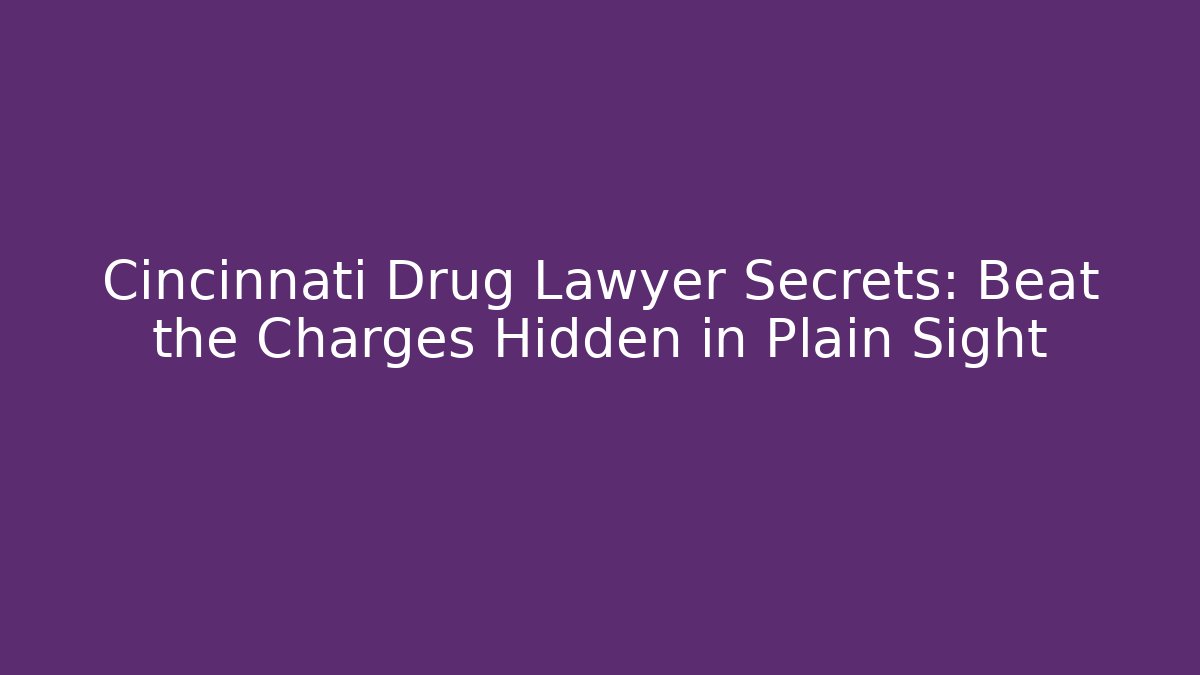 Cincinnati Drug Lawyer Secrets: Beat the Charges Hidden in Plain Sight