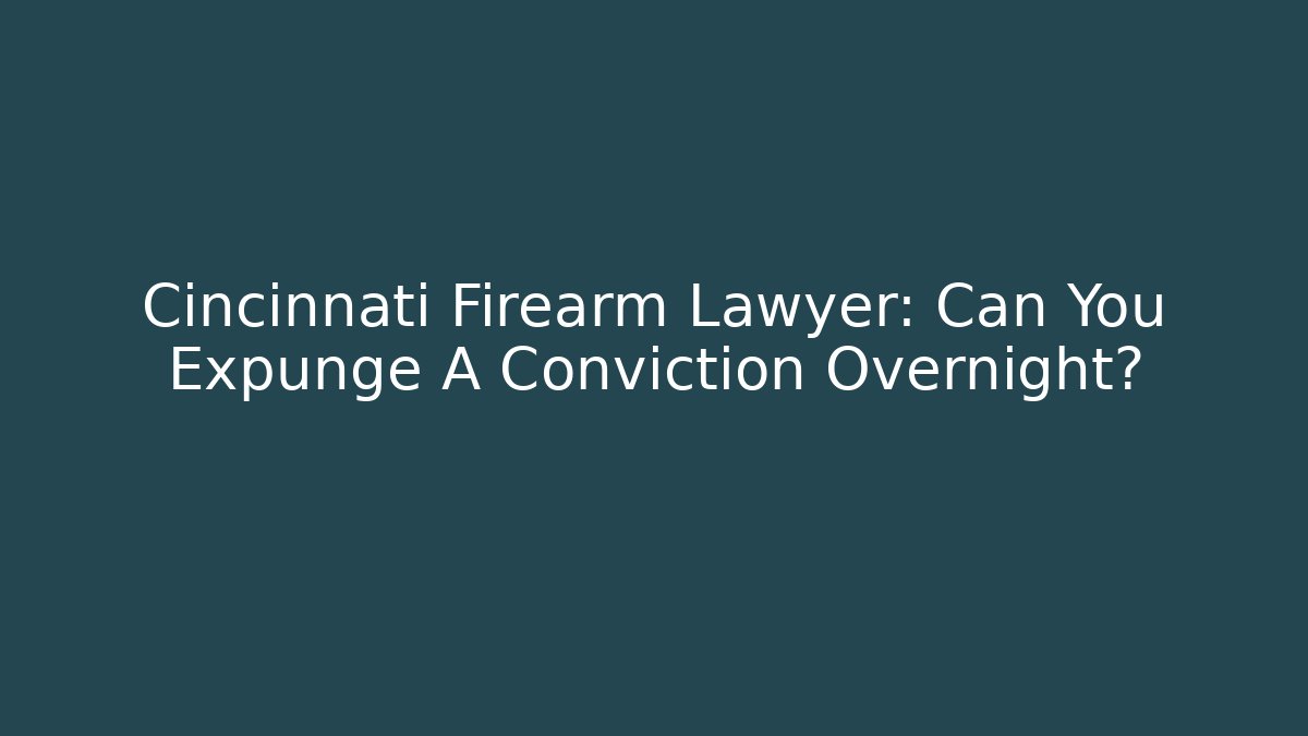Cincinnati Firearm Lawyer: Can You Expunge A Conviction Overnight?