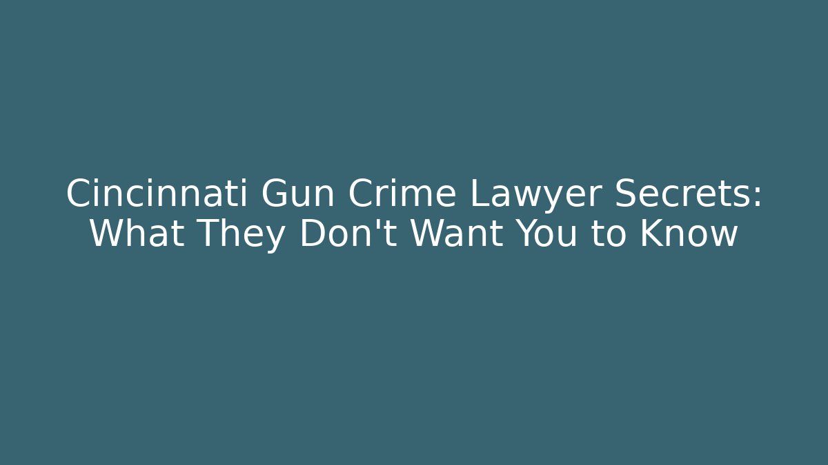 Cincinnati Gun Crime Lawyer Secrets: What They Don't Want You to Know