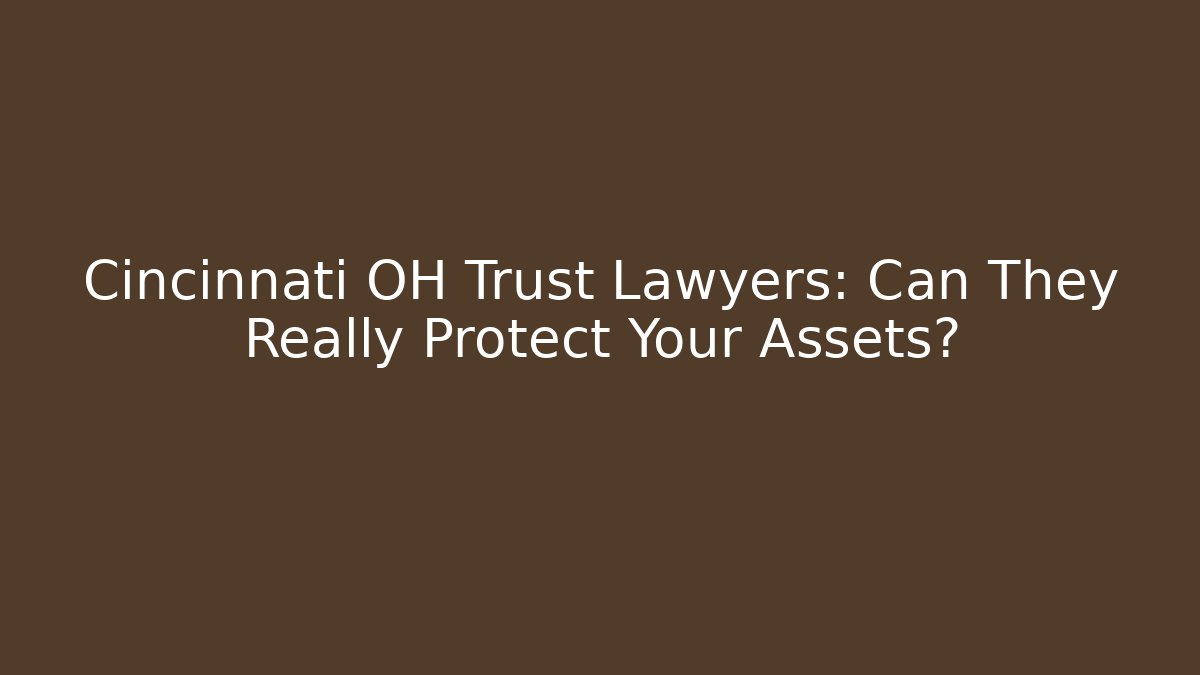 Cincinnati OH Trust Lawyers: Can They Really Protect Your Assets?