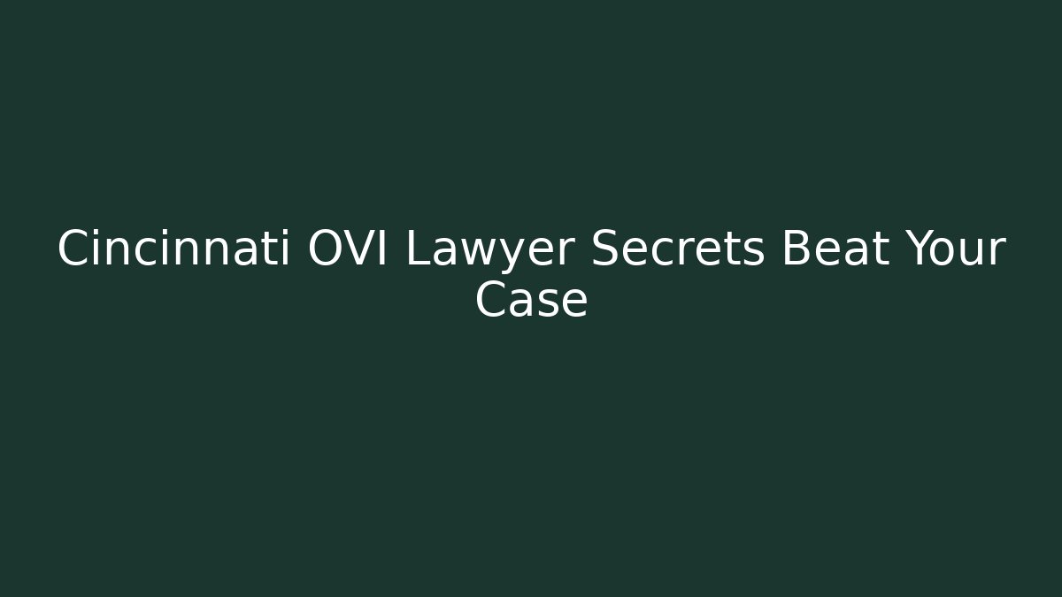 Cincinnati OVI Lawyer Secrets Beat Your Case