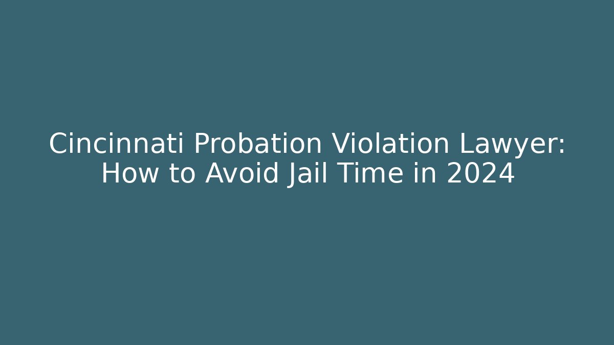 Cincinnati Probation Violation Lawyer: How to Avoid Jail Time in 2024 - V Auction