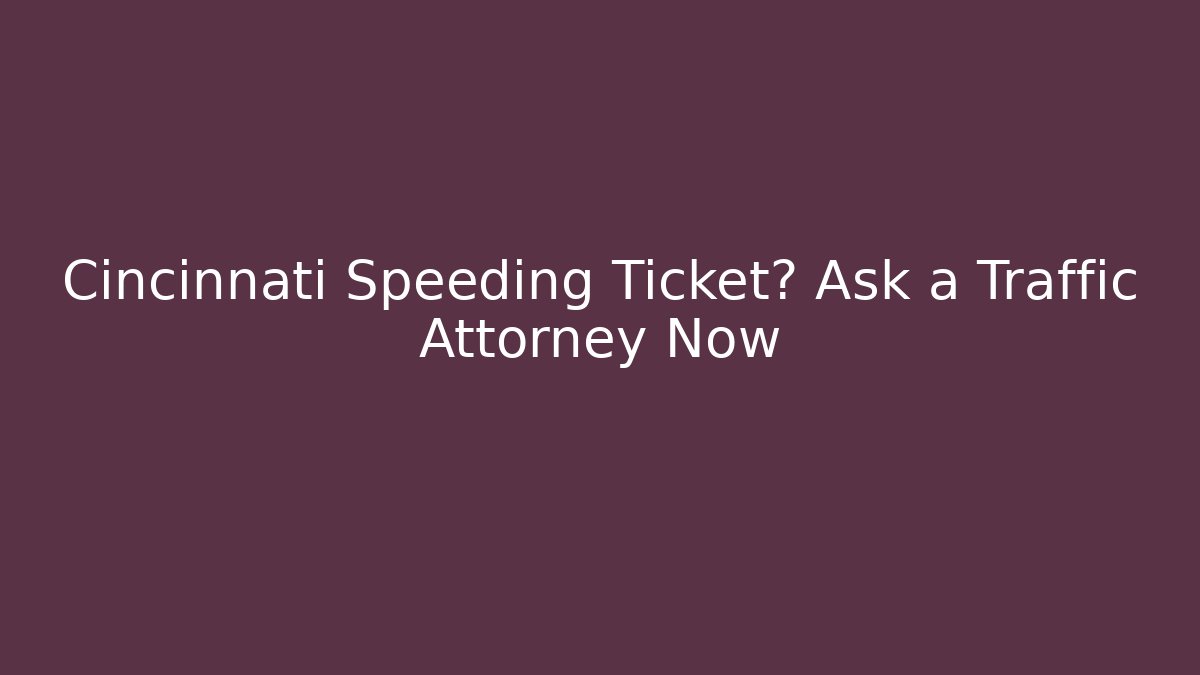 Cincinnati Speeding Ticket? Ask a Traffic Attorney Now