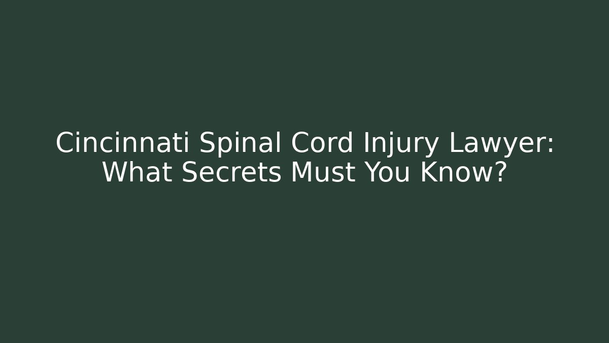 Cincinnati Spinal Cord Injury Lawyer: What Secrets Must You Know?
