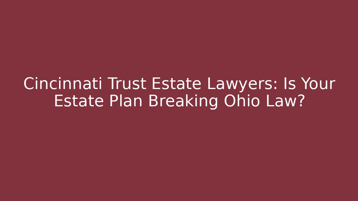 Cincinnati Trust Estate Lawyers: Is Your Estate Plan Breaking Ohio Law?
