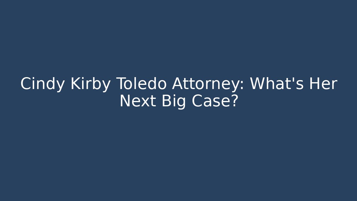 Cindy Kirby Toledo Attorney: What's Her Next Big Case?