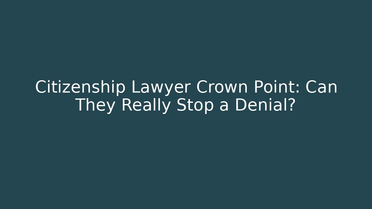 Citizenship Lawyer Crown Point: Can They Really Stop a Denial?