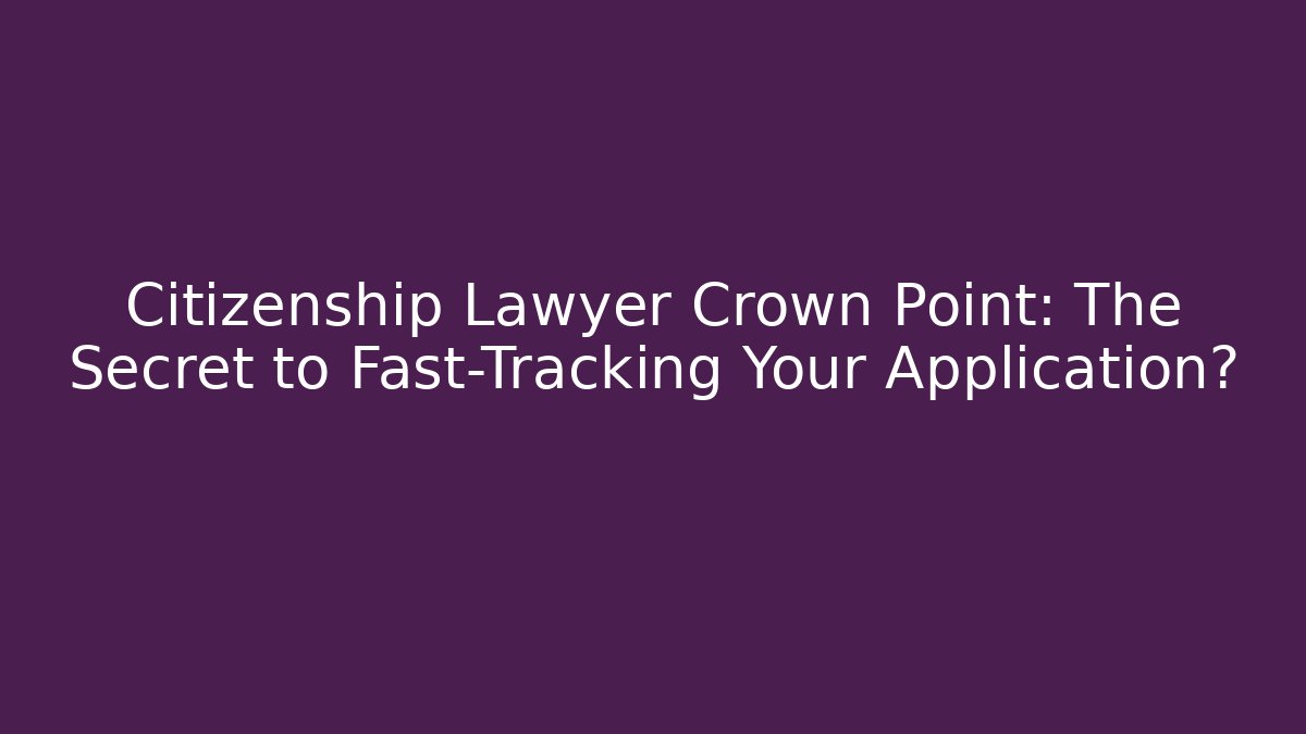 Citizenship Lawyer Crown Point: The Secret to Fast-Tracking Your Application? - V Auction